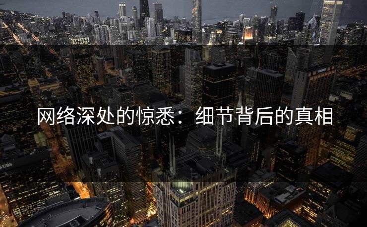 网络深处的惊悉：细节背后的真相