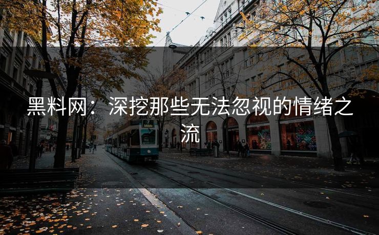 黑料网：深挖那些无法忽视的情绪之流